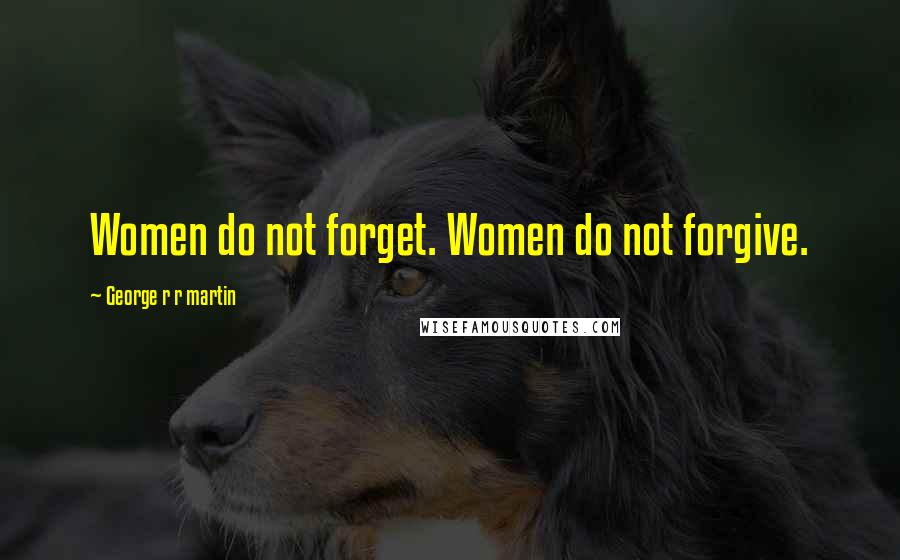 George R R Martin Quotes: Women do not forget. Women do not forgive.