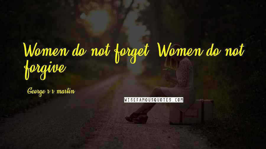George R R Martin Quotes: Women do not forget. Women do not forgive.
