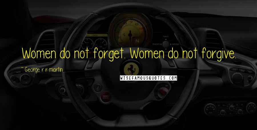 George R R Martin Quotes: Women do not forget. Women do not forgive.