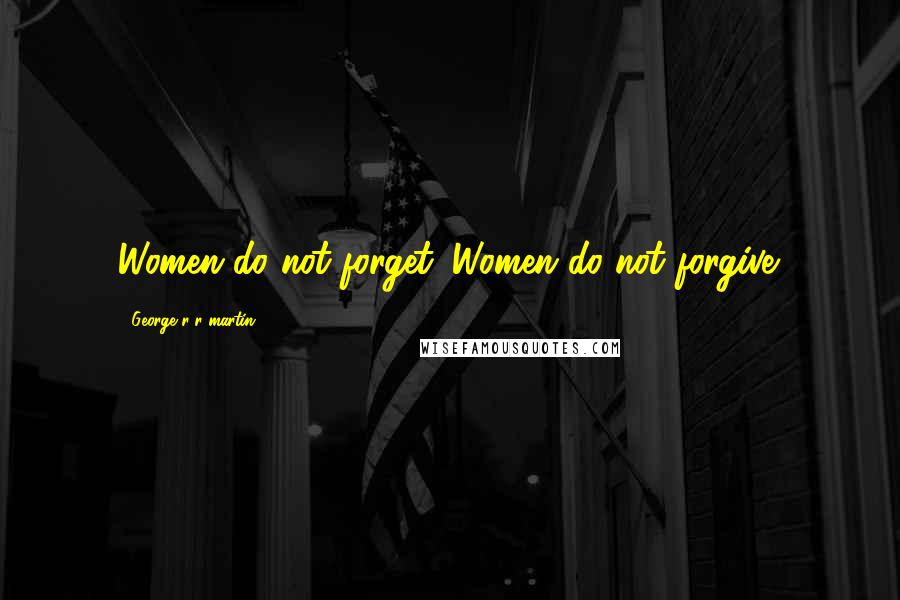 George R R Martin Quotes: Women do not forget. Women do not forgive.