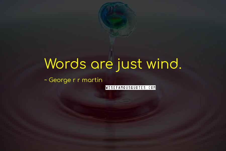 George R R Martin Quotes: Words are just wind.