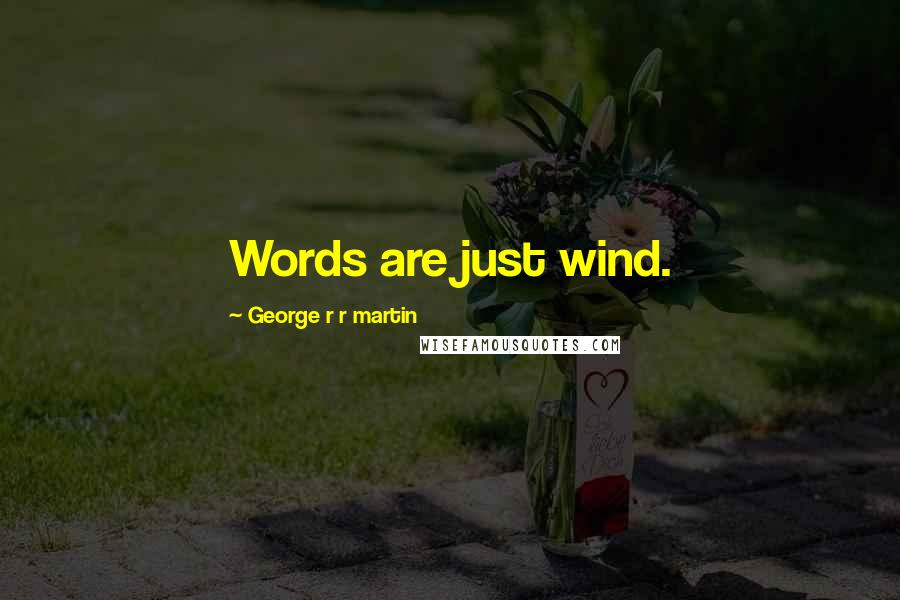 George R R Martin Quotes: Words are just wind.