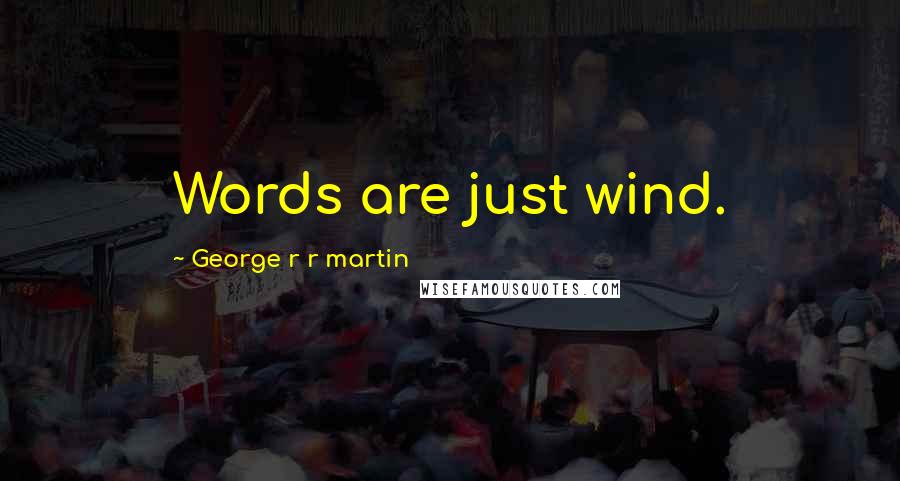 George R R Martin Quotes: Words are just wind.