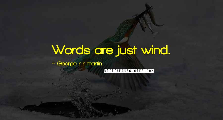 George R R Martin Quotes: Words are just wind.