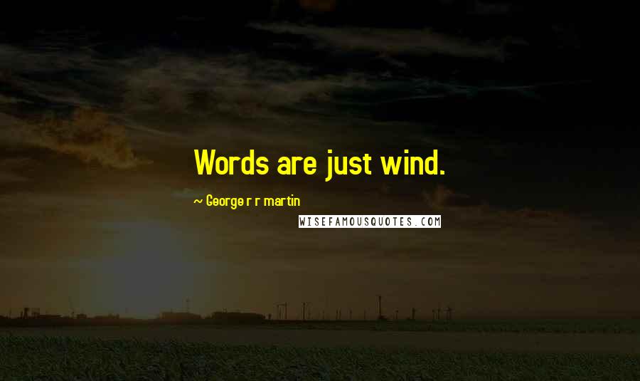 George R R Martin Quotes: Words are just wind.