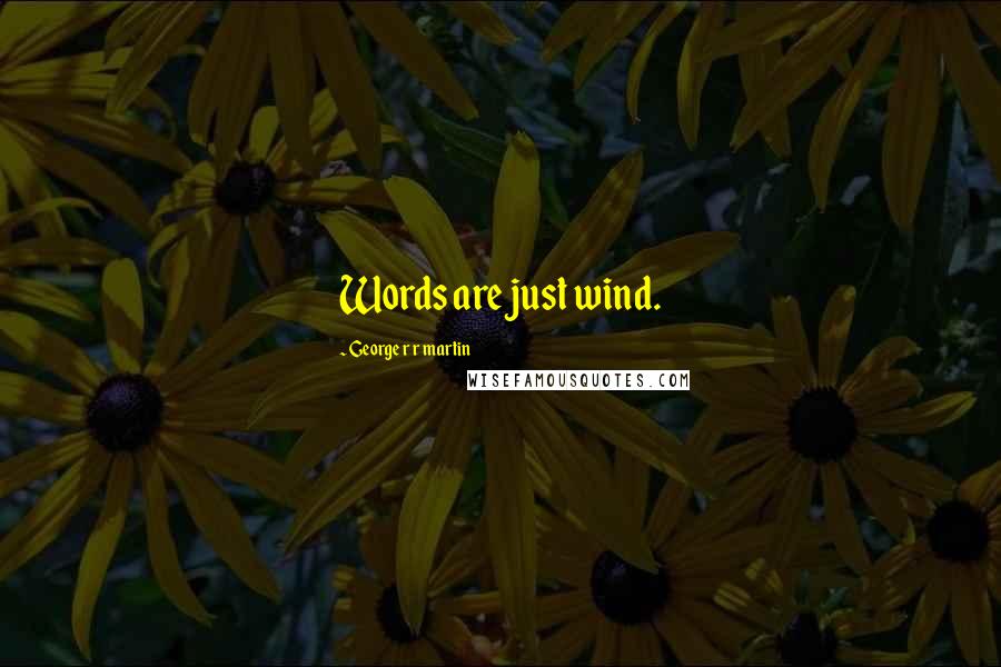 George R R Martin Quotes: Words are just wind.