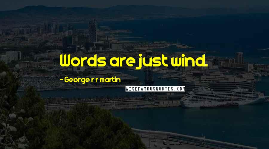 George R R Martin Quotes: Words are just wind.