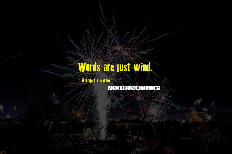 George R R Martin Quotes: Words are just wind.