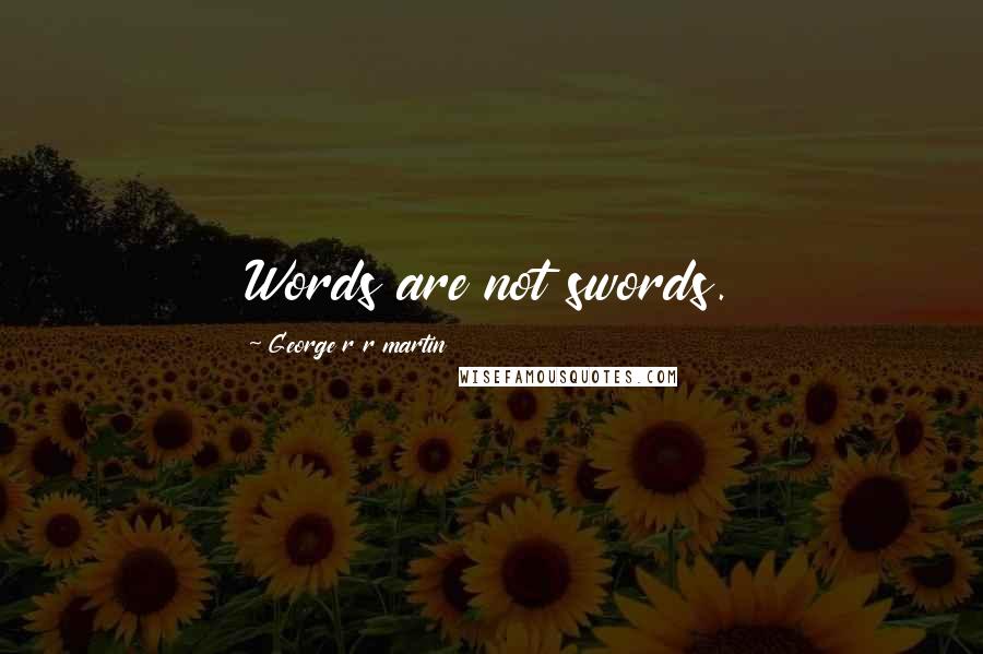 George R R Martin Quotes: Words are not swords.