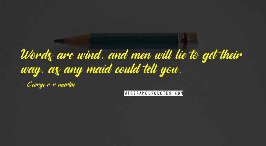 George R R Martin Quotes: Words are wind, and men will lie to get their way, as any maid could tell you.