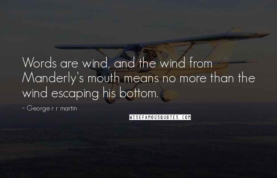 George R R Martin Quotes: Words are wind, and the wind from Manderly's mouth means no more than the wind escaping his bottom.