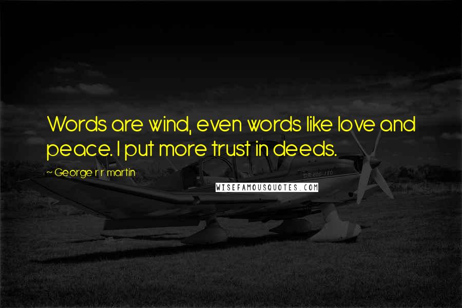 George R R Martin Quotes: Words are wind, even words like love and peace. I put more trust in deeds.