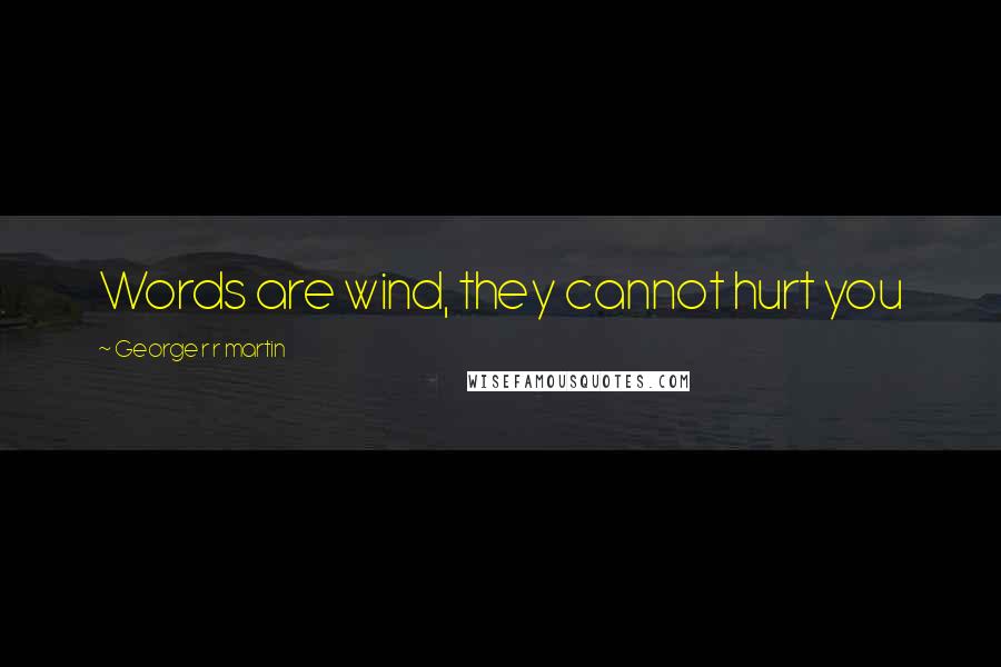 George R R Martin Quotes: Words are wind, they cannot hurt you