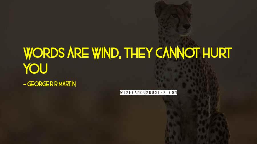 George R R Martin Quotes: Words are wind, they cannot hurt you