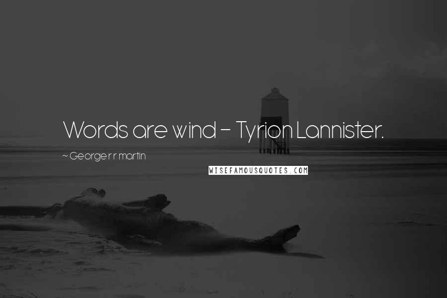 George R R Martin Quotes: Words are wind - Tyrion Lannister.