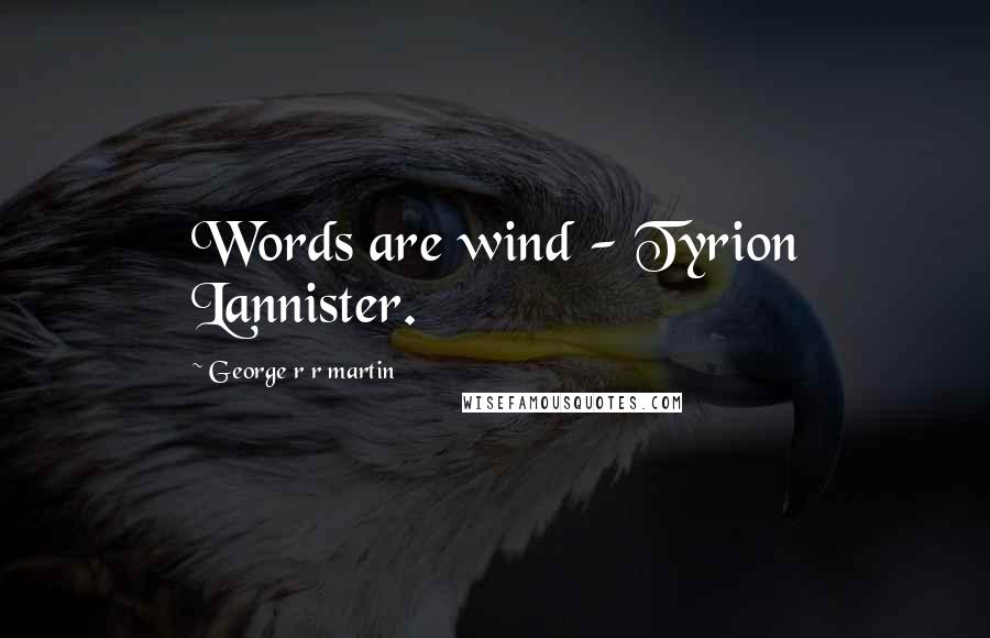 George R R Martin Quotes: Words are wind - Tyrion Lannister.