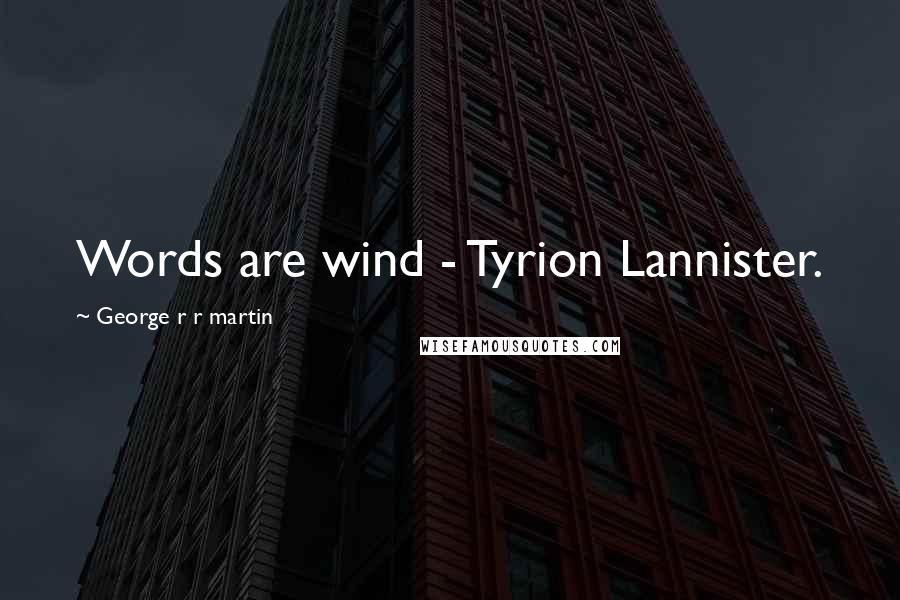 George R R Martin Quotes: Words are wind - Tyrion Lannister.