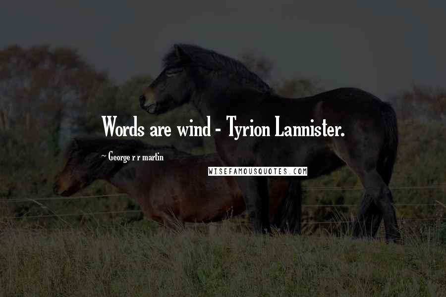 George R R Martin Quotes: Words are wind - Tyrion Lannister.