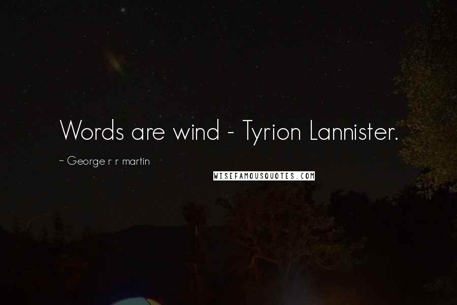 George R R Martin Quotes: Words are wind - Tyrion Lannister.
