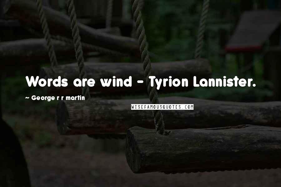 George R R Martin Quotes: Words are wind - Tyrion Lannister.