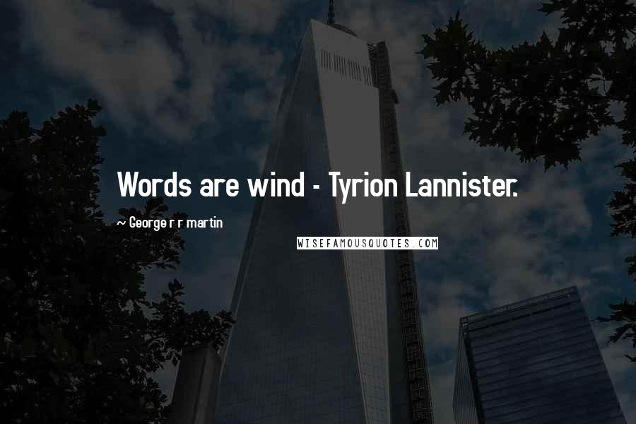 George R R Martin Quotes: Words are wind - Tyrion Lannister.