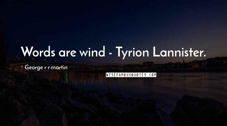 George R R Martin Quotes: Words are wind - Tyrion Lannister.