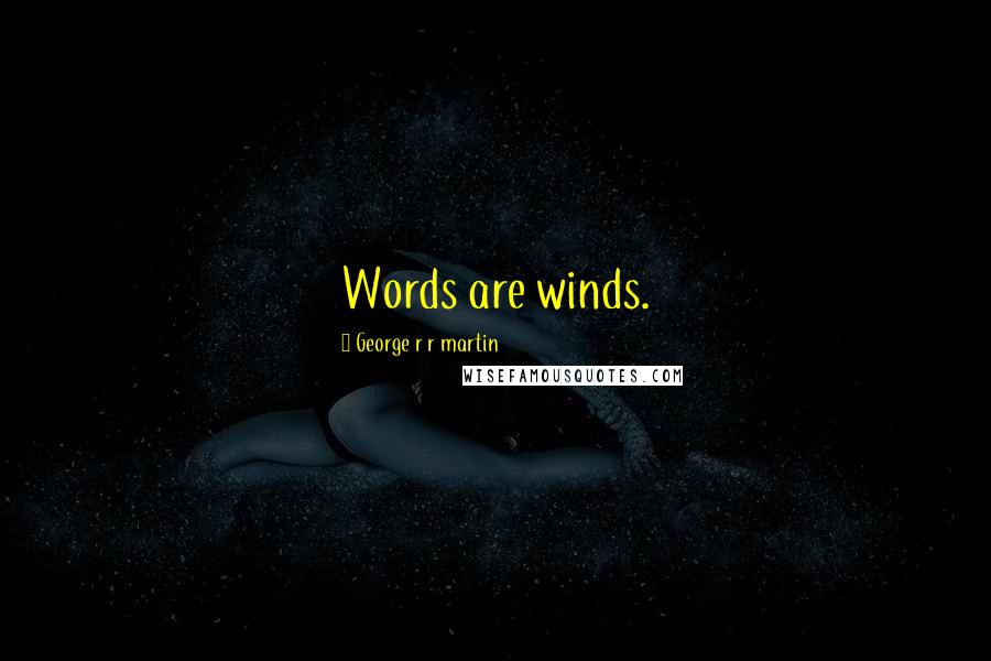 George R R Martin Quotes: Words are winds.