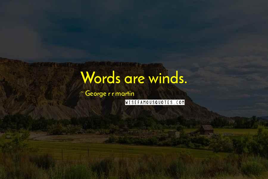 George R R Martin Quotes: Words are winds.