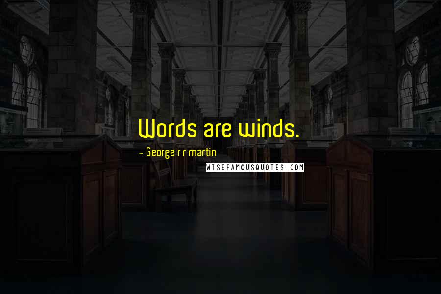 George R R Martin Quotes: Words are winds.