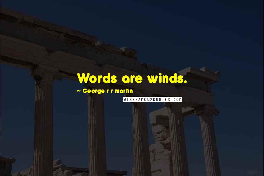 George R R Martin Quotes: Words are winds.