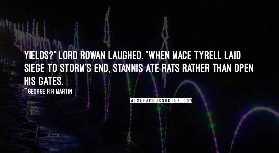 George R R Martin Quotes: Yields?" Lord Rowan laughed. "When Mace Tyrell laid siege to Storm's End, Stannis ate rats rather than open his gates.