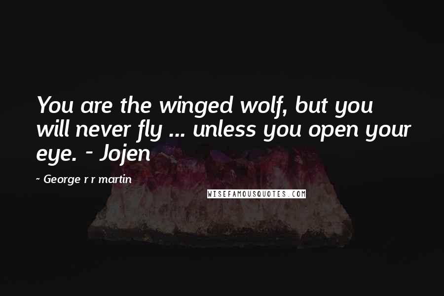 George R R Martin Quotes: You are the winged wolf, but you will never fly ... unless you open your eye. - Jojen