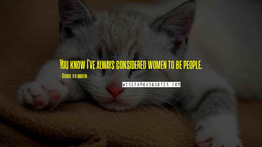 George R R Martin Quotes: You know I've always considered women to be people.