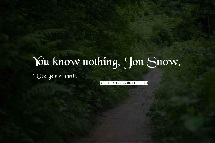 George R R Martin Quotes: You know nothing, Jon Snow.