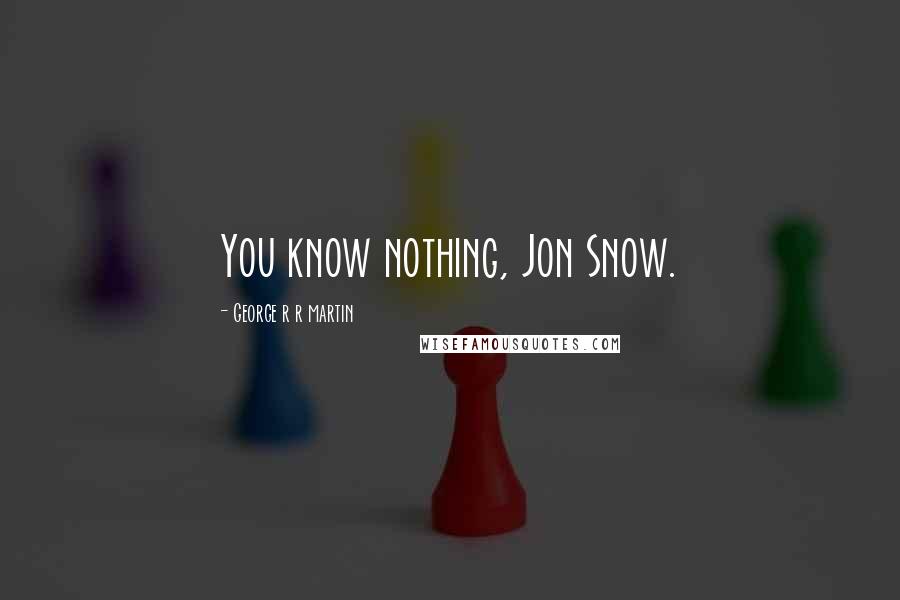 George R R Martin Quotes: You know nothing, Jon Snow.