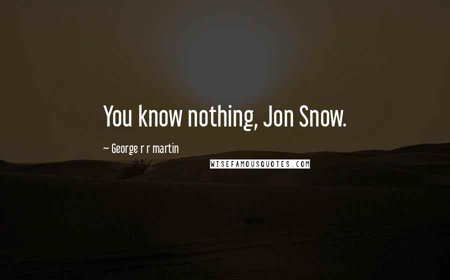 George R R Martin Quotes: You know nothing, Jon Snow.