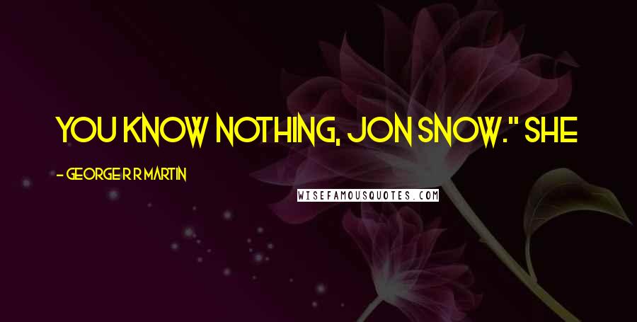 George R R Martin Quotes: You know nothing, Jon Snow." She