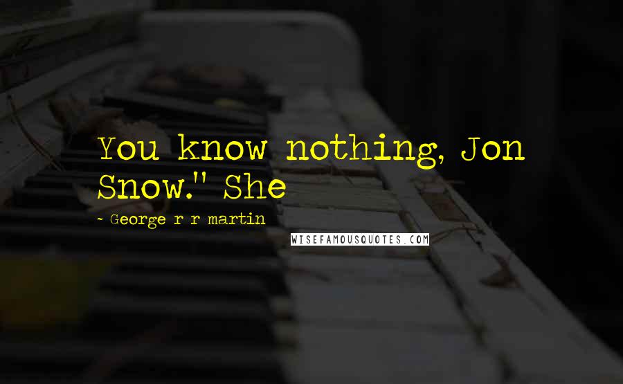 George R R Martin Quotes: You know nothing, Jon Snow." She