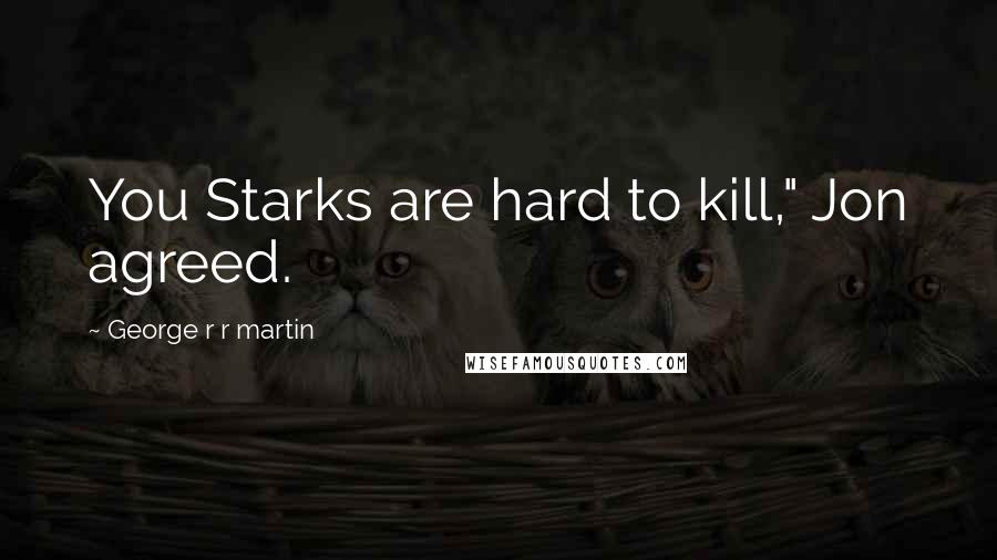 George R R Martin Quotes: You Starks are hard to kill," Jon agreed.