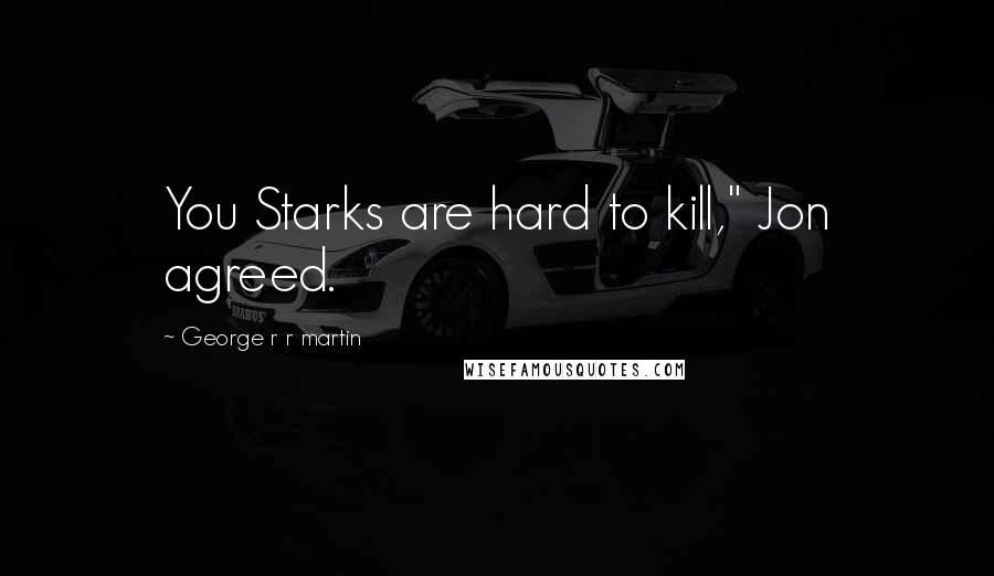George R R Martin Quotes: You Starks are hard to kill," Jon agreed.