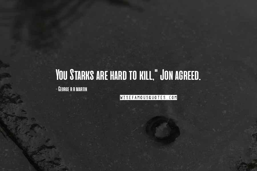 George R R Martin Quotes: You Starks are hard to kill," Jon agreed.