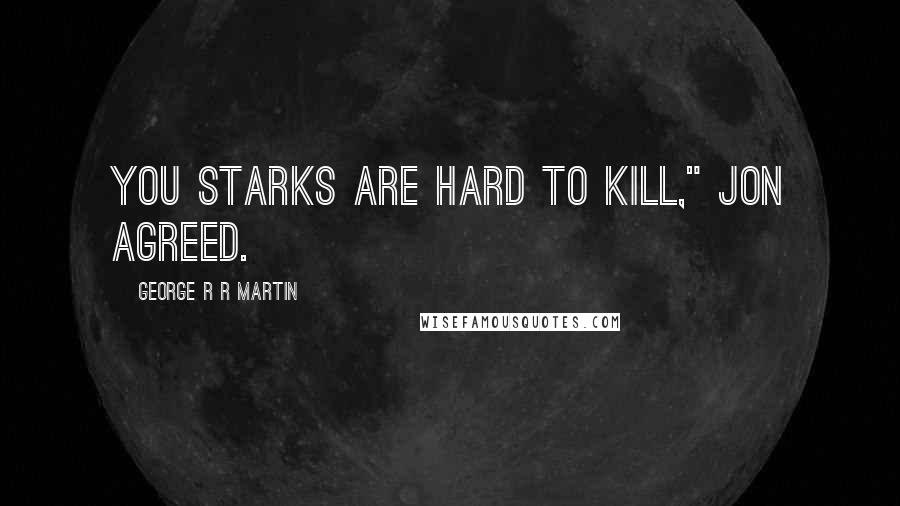 George R R Martin Quotes: You Starks are hard to kill," Jon agreed.