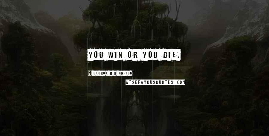 George R R Martin Quotes: You win or you die.