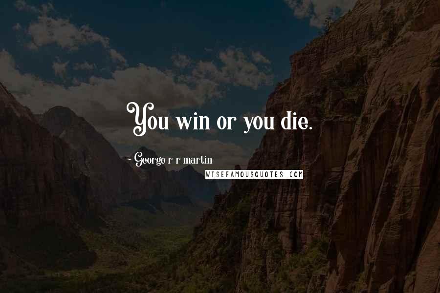 George R R Martin Quotes: You win or you die.