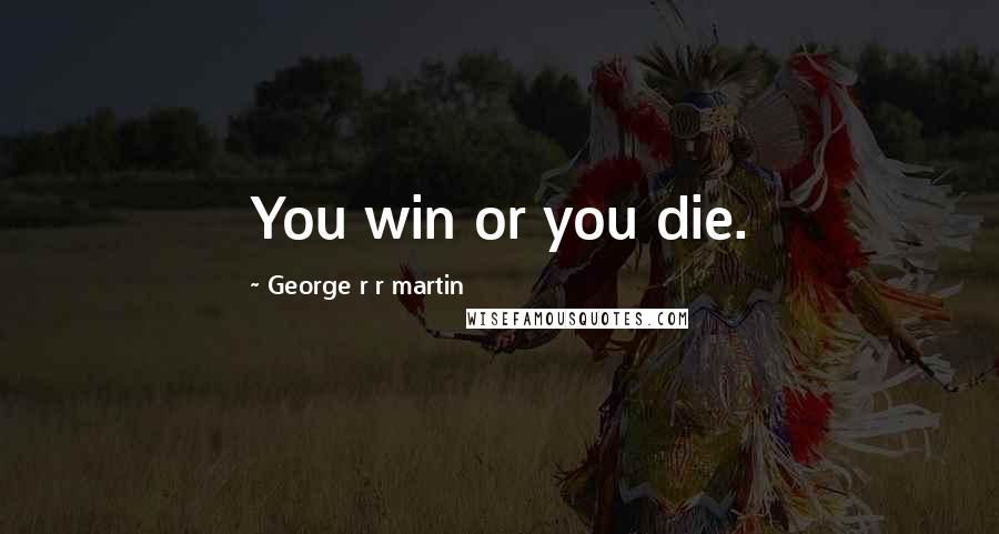 George R R Martin Quotes: You win or you die.