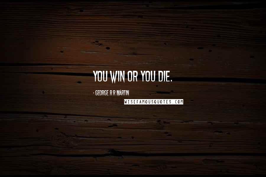 George R R Martin Quotes: You win or you die.
