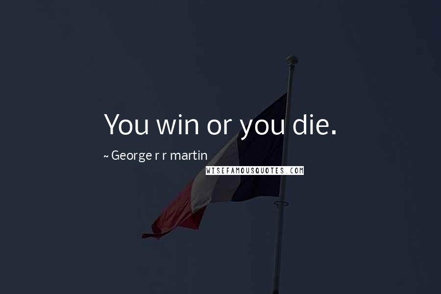 George R R Martin Quotes: You win or you die.