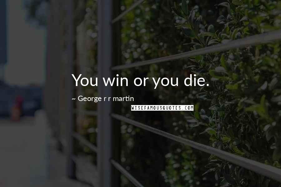 George R R Martin Quotes: You win or you die.