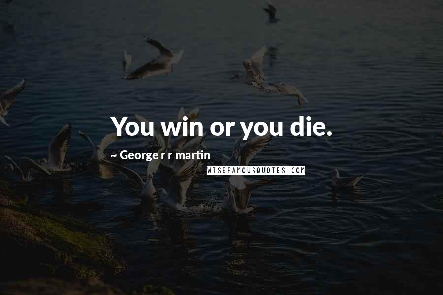 George R R Martin Quotes: You win or you die.