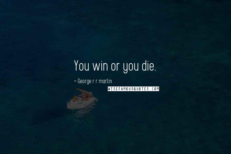 George R R Martin Quotes: You win or you die.